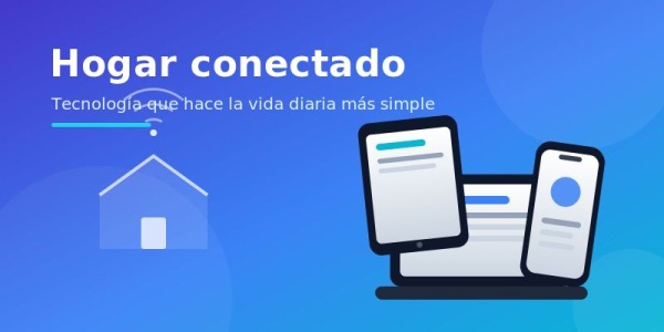 Hogar conectado: la tecnología que hace la vida diaria más simple y disfrutable