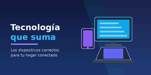 Tecnología que suma: cómo los dispositivos correctos mejoran la vida en casa